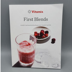 Vitamix First Blends A Guide To Getting Started with Your New Machine Recipes